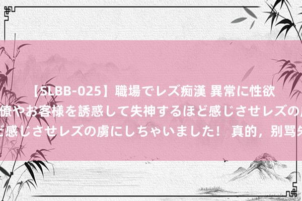 【SLBB-025】職場でレズ痴漢 異常に性欲の強い私（真性レズ）同僚やお客様を誘惑して失神するほど感じさせレズの虜にしちゃいました！ 真的，别骂朱芳雨…