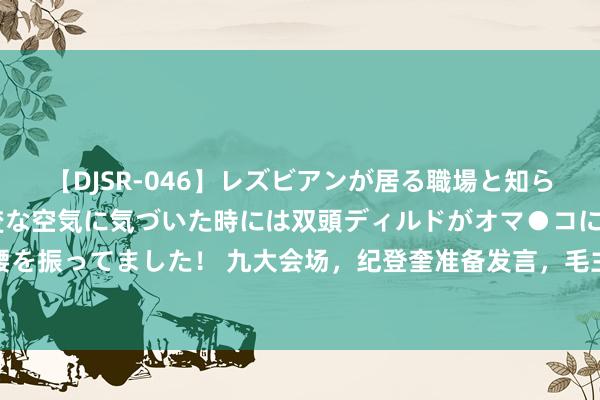 【DJSR-046】レズビアンが居る職場と知らずに来た私（ノンケ） 変な空気に気づいた時には双頭ディルドがオマ●コに挿入されて腰を振ってました！ 九大会场，纪登奎准备发言，毛主席向代表先容说念：他是我的老一又友